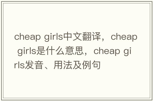 cheap girls中文翻譯，cheap girls是什么意思，cheap girls發(fā)音、用法及例句