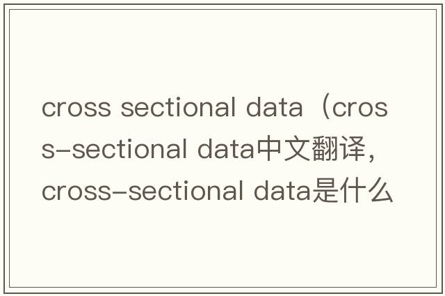 cross sectional data（cross-sectional data中文翻譯，cross-sectional data是什么意思，cross-sectional data發(fā)音、用法及例句