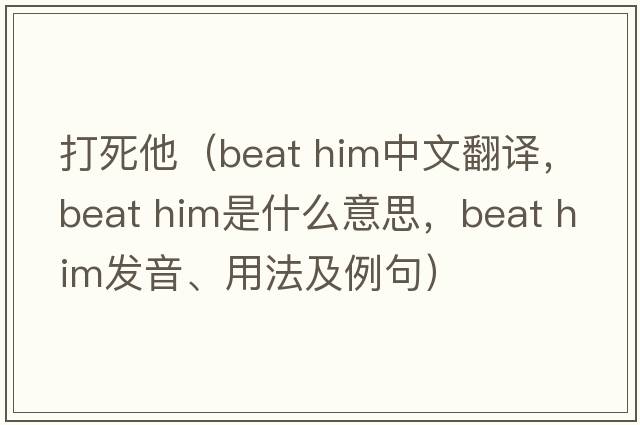 打死他（beat him中文翻譯，beat him是什么意思，beat him發(fā)音、用法及例句）