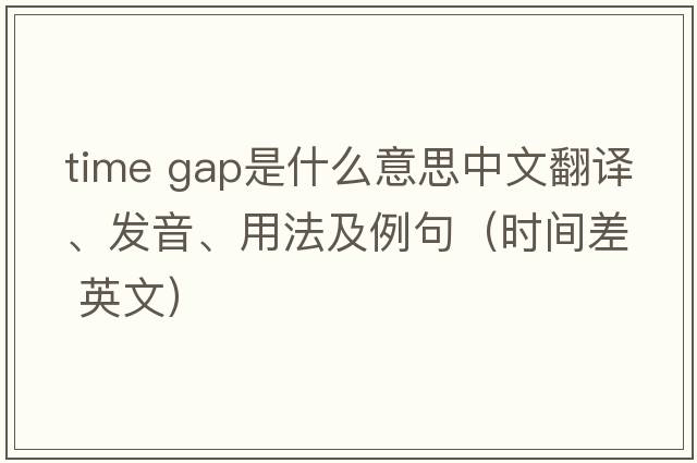 time gap是什么意思中文翻譯、發(fā)音、用法及例句（時(shí)間差 英文）