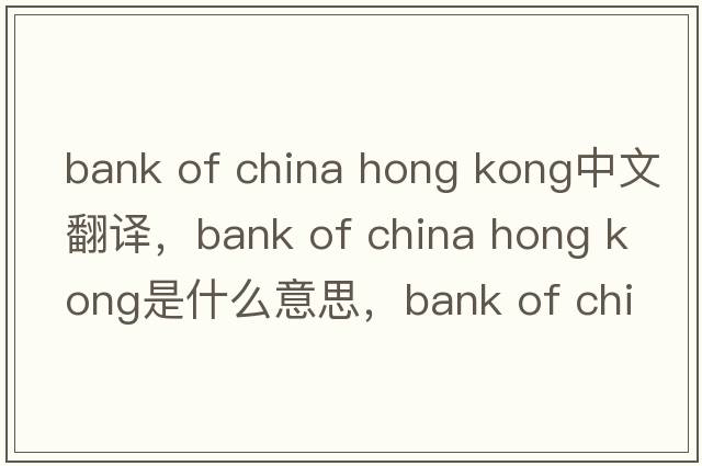 bank of china hong kong中文翻譯，bank of china hong kong是什么意思，bank of china hong kong發(fā)音、用法及例句