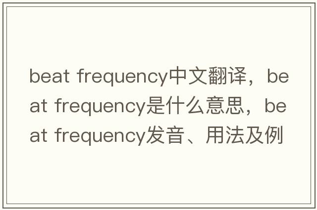 beat frequency中文翻譯，beat frequency是什么意思，beat frequency發(fā)音、用法及例句
