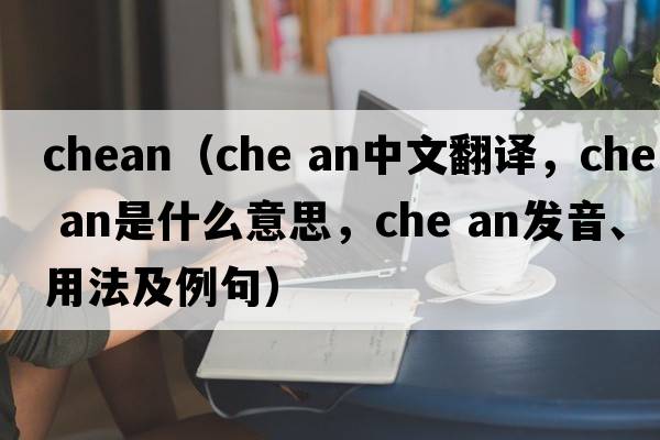 chean（che an中文翻譯，che an是什么意思，che an發(fā)音、用法及例句）