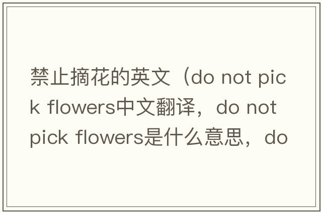 禁止摘花的英文（do not pick flowers中文翻譯，do not pick flowers是什么意思，do not pick flowers發(fā)音、用法及例句）