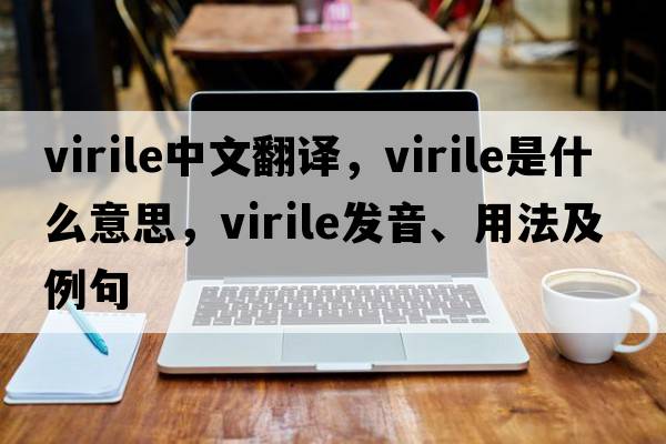 virile中文翻譯，virile是什么意思，virile發(fā)音、用法及例句