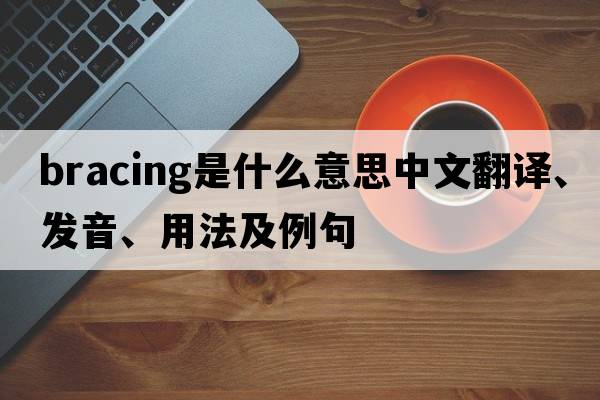 bracing是什么意思中文翻譯、發(fā)音、用法及例句