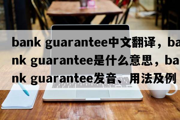 bank guarantee中文翻譯，bank guarantee是什么意思，bank guarantee發(fā)音、用法及例句
