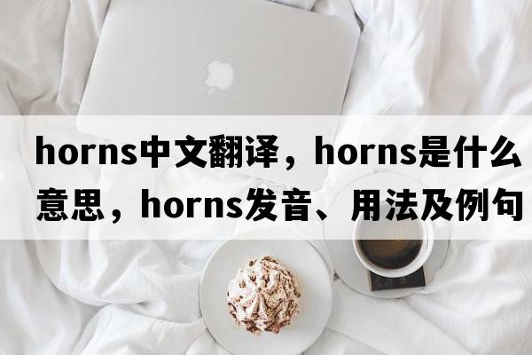 horns中文翻譯，horns是什么意思，horns發(fā)音、用法及例句