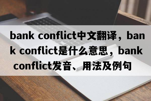 bank conflict中文翻譯，bank conflict是什么意思，bank conflict發(fā)音、用法及例句