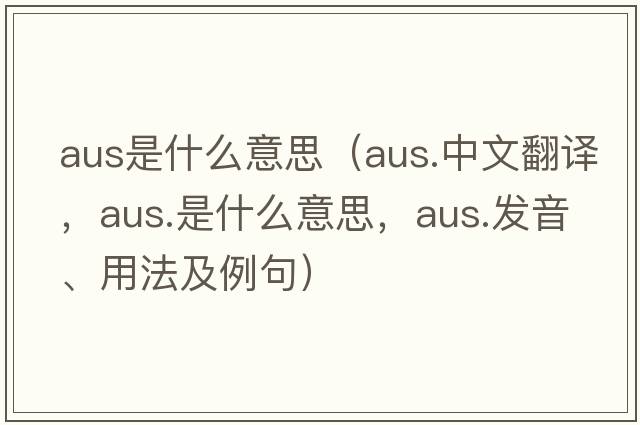 aus是什么意思（aus.中文翻譯，aus.是什么意思，aus.發(fā)音、用法及例句）