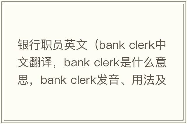 銀行職員英文（bank clerk中文翻譯，bank clerk是什么意思，bank clerk發(fā)音、用法及例句）