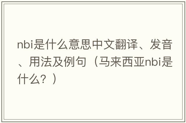 nbi是什么意思中文翻譯、發(fā)音、用法及例句（馬來(lái)西亞NBI是什么？）