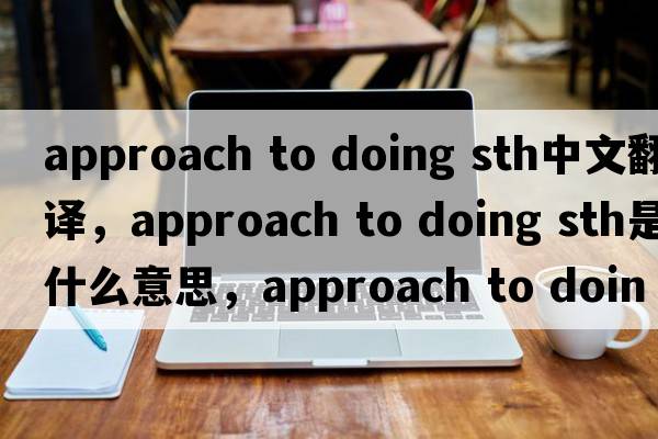 approach to doing sth中文翻譯，approach to doing sth是什么意思，approach to doing sth發(fā)音、用法及例句