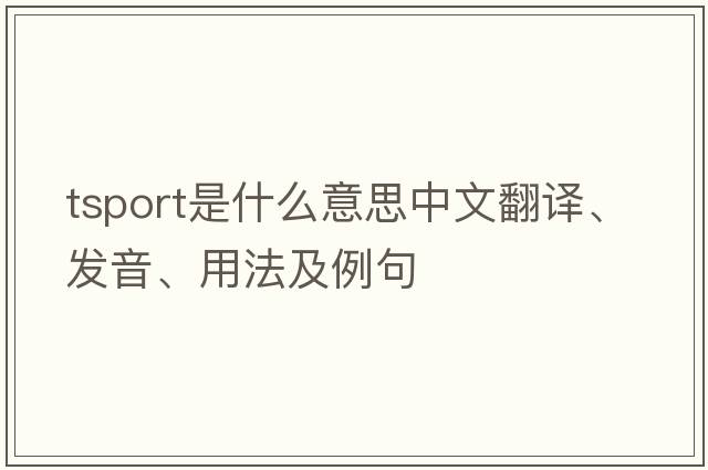 tsport是什么意思中文翻譯、發(fā)音、用法及例句
