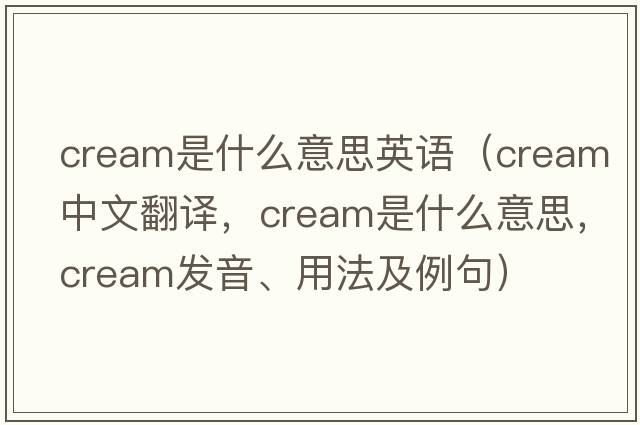cream是什么意思英語(yǔ)（cream中文翻譯，cream是什么意思，cream發(fā)音、用法及例句）