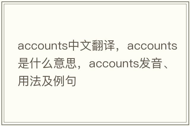 accounts中文翻譯，accounts是什么意思，accounts發(fā)音、用法及例句