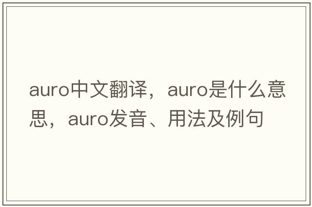 auro中文翻譯，auro是什么意思，auro發(fā)音、用法及例句