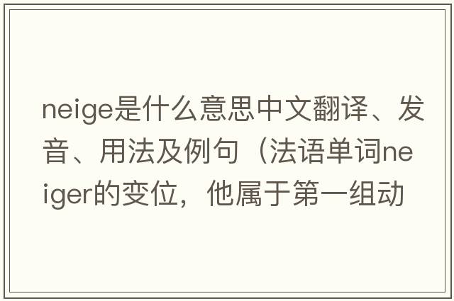 neige是什么意思中文翻譯、發(fā)音、用法及例句（法語(yǔ)單詞neiger的變位，他屬于第一組動(dòng)詞么？）