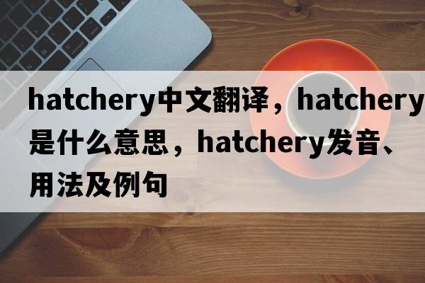 hatchery中文翻譯，hatchery是什么意思，hatchery發(fā)音、用法及例句