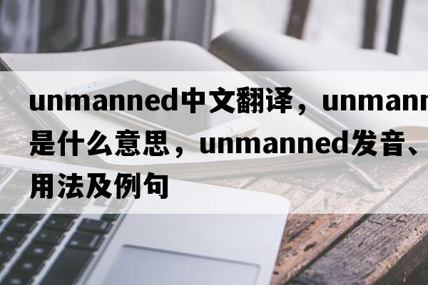 unmanned中文翻譯，unmanned是什么意思，unmanned發(fā)音、用法及例句