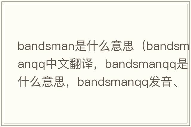 bandsman是什么意思（bandsmanqq中文翻譯，bandsmanqq是什么意思，bandsmanqq發(fā)音、用法及例句）