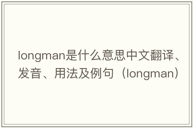 Longman是什么意思中文翻譯、發(fā)音、用法及例句（longman）
