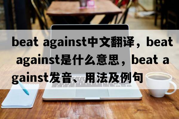 beat against中文翻譯，beat against是什么意思，beat against發(fā)音、用法及例句