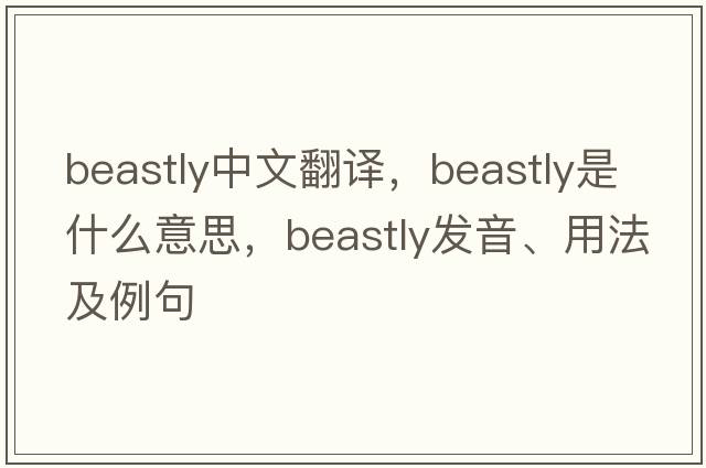 beastly中文翻譯，beastly是什么意思，beastly發(fā)音、用法及例句