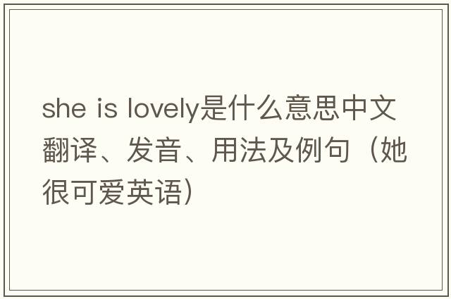 she is lovely是什么意思中文翻譯、發(fā)音、用法及例句（她很可愛(ài)英語(yǔ)）