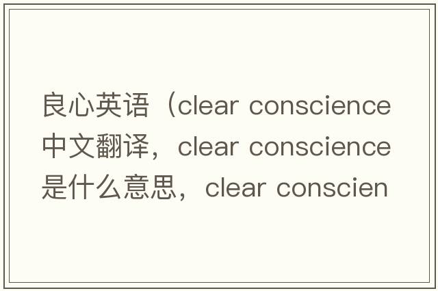 良心英語(yǔ)（clear conscience中文翻譯，clear conscience是什么意思，clear conscience發(fā)音、用法及例句）