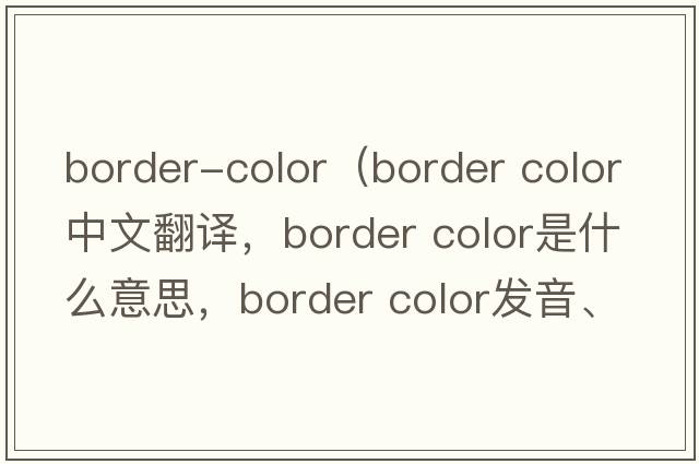border-color（border color中文翻譯，border color是什么意思，border color發(fā)音、用法及例句）