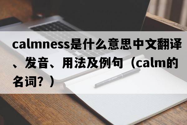 calmness是什么意思中文翻譯、發(fā)音、用法及例句（calm的名詞？）