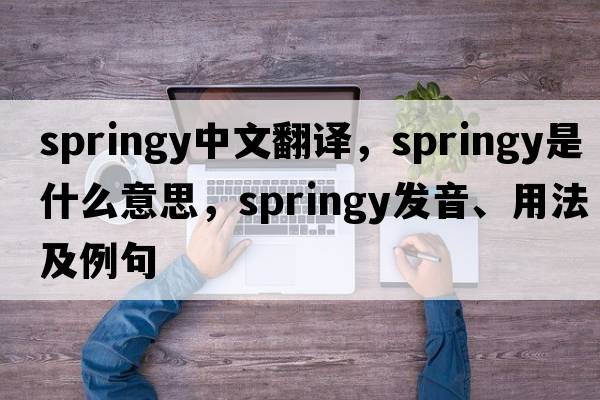 springy中文翻譯，springy是什么意思，springy發(fā)音、用法及例句