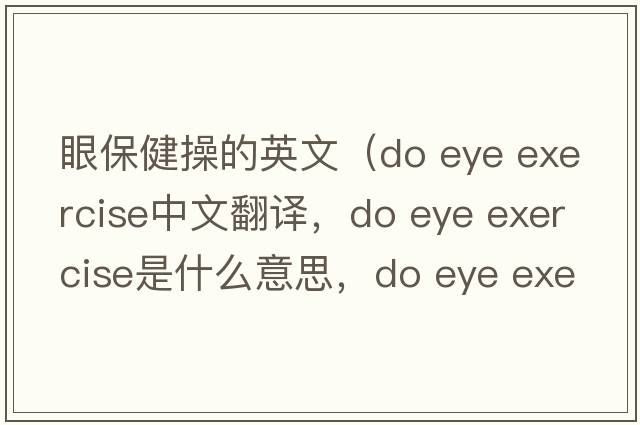 眼保健操的英文（do eye exercise中文翻譯，do eye exercise是什么意思，do eye exercise發(fā)音、用法及例句）