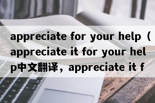 appreciate for your help（appreciate it for your help中文翻譯，appreciate it for your help是什么意思，appreciate