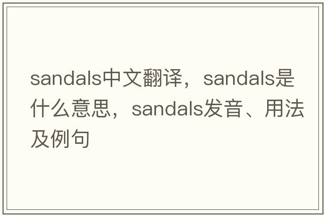 sandals中文翻譯，sandals是什么意思，sandals發(fā)音、用法及例句