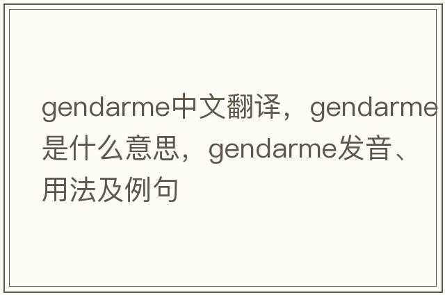 gendarme中文翻譯，gendarme是什么意思，gendarme發(fā)音、用法及例句