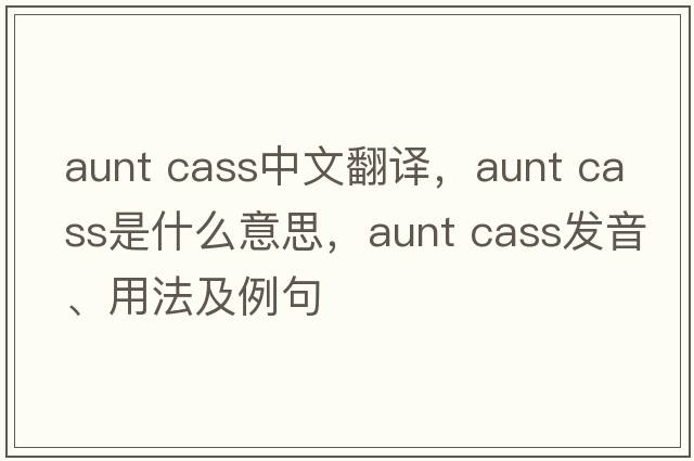 aunt cass中文翻譯，aunt cass是什么意思，aunt cass發(fā)音、用法及例句