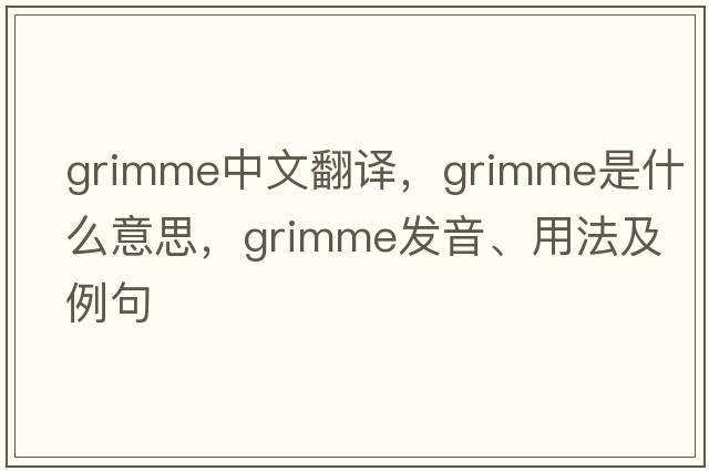 Grimme中文翻譯，Grimme是什么意思，Grimme發(fā)音、用法及例句