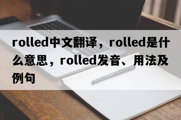 rolled中文翻譯，rolled是什么意思，rolled發(fā)音、用法及例句