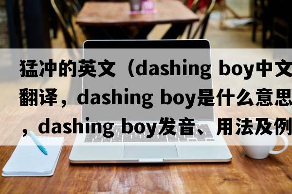 猛沖的英文（dashing boy中文翻譯，dashing boy是什么意思，dashing boy發(fā)音、用法及例句）