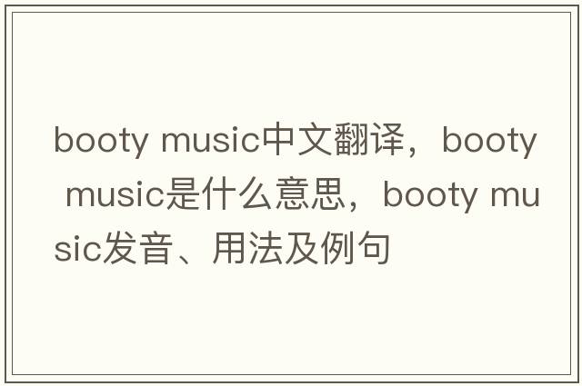 booty music中文翻譯，booty music是什么意思，booty music發(fā)音、用法及例句