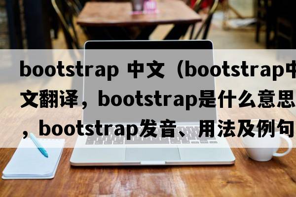 bootstrap 中文（bootstrap中文翻譯，bootstrap是什么意思，bootstrap發(fā)音、用法及例句）