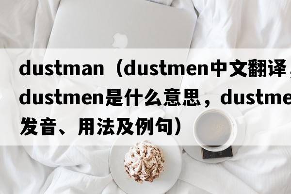 dustman（dustmen中文翻譯，dustmen是什么意思，dustmen發(fā)音、用法及例句）