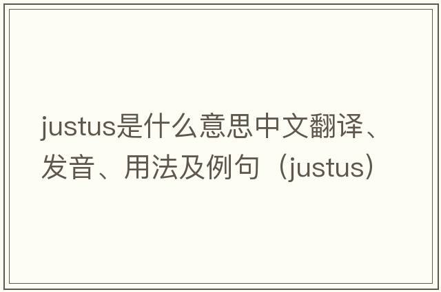 Justus是什么意思中文翻譯、發(fā)音、用法及例句（justus）