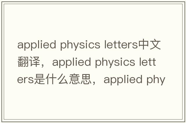applied physics letters中文翻譯，applied physics letters是什么意思，applied physics letters發(fā)音、用法及例句