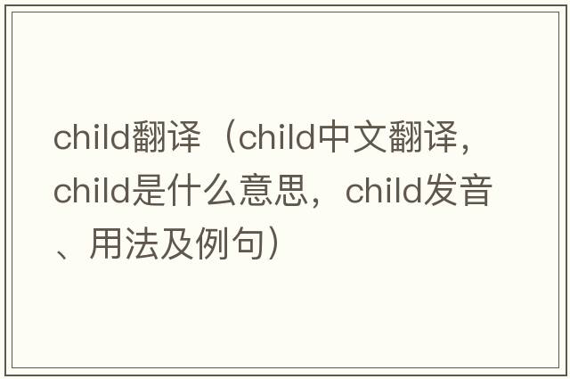 child翻譯（child中文翻譯，child是什么意思，child發(fā)音、用法及例句）