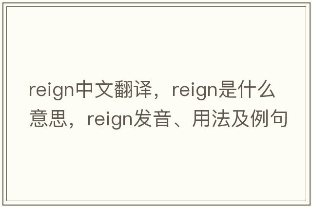 reign中文翻譯，reign是什么意思，reign發(fā)音、用法及例句