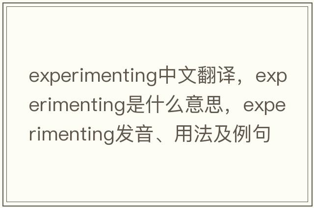experimenting中文翻譯，experimenting是什么意思，experimenting發(fā)音、用法及例句