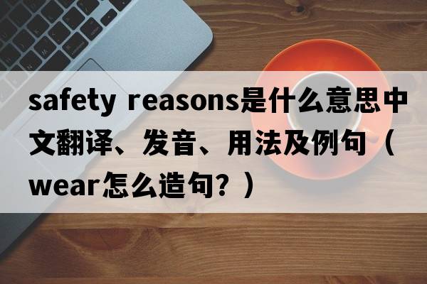 safety reasons是什么意思中文翻譯、發(fā)音、用法及例句（wear怎么造句？）